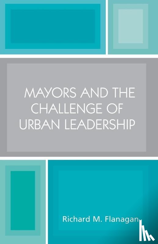 Flanagan, Richard M. - Mayors and the Challenge of Urban Leadership