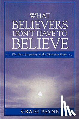Payne, Craig - What Believers Don't Have to Believe