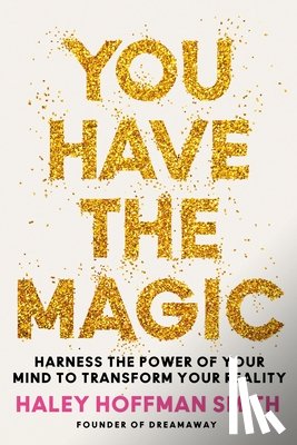 Hoffman Smith, Haley - You Have the Magic: Harness the Power of Your Mind to Transform Your Reality
