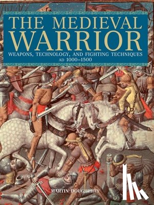 Dougherty, Martin - Medieval Warrior: Weapons, Technology, and Fighting Techniques, AD 1000-1500
