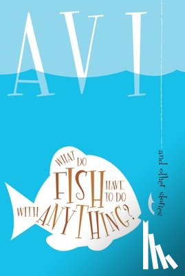 Avi - What Do Fish Have to Do with Anything?: And Other Stories