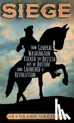 Orgill, Roxane - Siege: How General Washington Kicked the British Out of Boston and Launched a Revolution