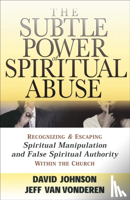 Johnson, David, Vanvonderen, Jeff - The Subtle Power of Spiritual Abuse – Recognizing and Escaping Spiritual Manipulation and False Spiritual Authority Within the Church