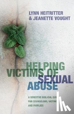 Heitritter, Lynn, Vought, Jeanette - Helping Victims of Sexual Abuse – A Sensitive Biblical Guide for Counselors, Victims, and Families