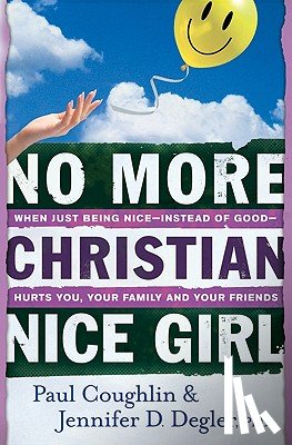 Coughlin, Paul, Degler, Jennifer D. Phd - No More Christian Nice Girl – When Just Being Nice––Instead of Good––Hurts You, Your Family, and Your Friends