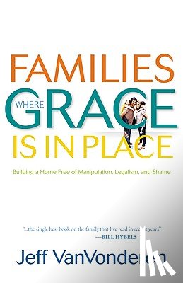 Vanvonderen, Jeff - Families Where Grace Is in Place – Building a Home Free of Manipulation, Legalism, and Shame