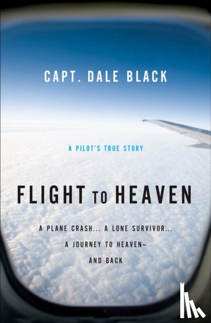 Black, Capt. Dale, Gire, Ken - Flight to Heaven – A Plane Crash...A Lone Survivor...A Journey to Heaven––and Back