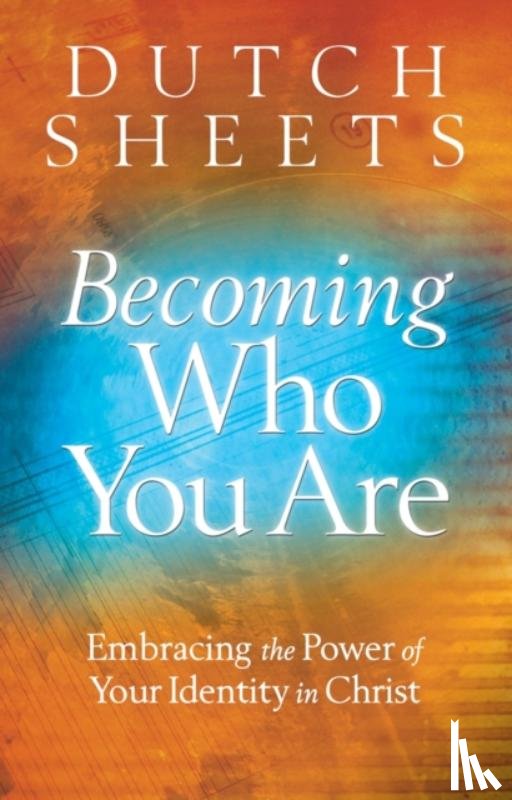Sheets, Dutch - Becoming Who You Are – Embracing the Power of Your Identity in Christ