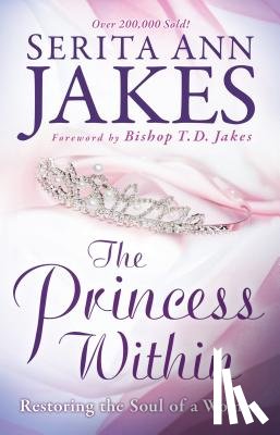 Jakes, Serita Ann, Jakes, T. - The Princess Within – Restoring the Soul of a Woman