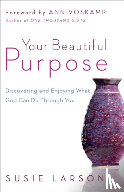 Larson, Susie, Voskamp, Ann - Your Beautiful Purpose – Discovering and Enjoying What God Can Do Through You