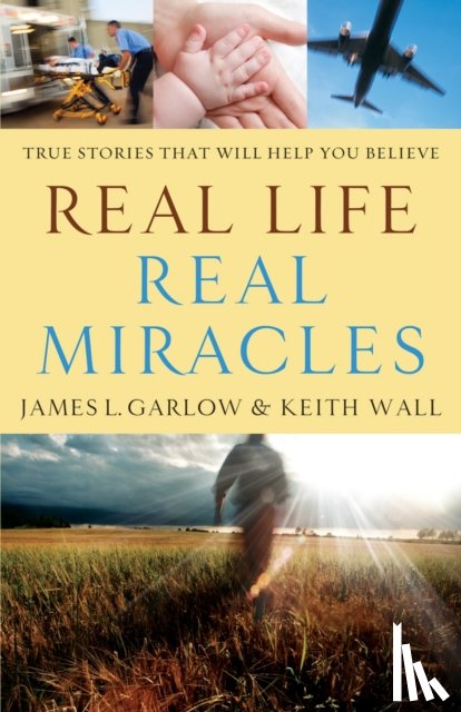 Garlow, James L., Wall, Keith - Real Life, Real Miracles – True Stories That Will Help You Believe