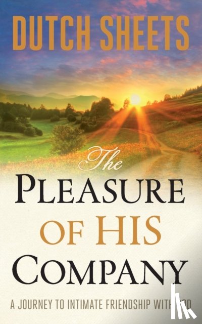 Sheets, Dutch - The Pleasure of His Company – A Journey to Intimate Friendship With God