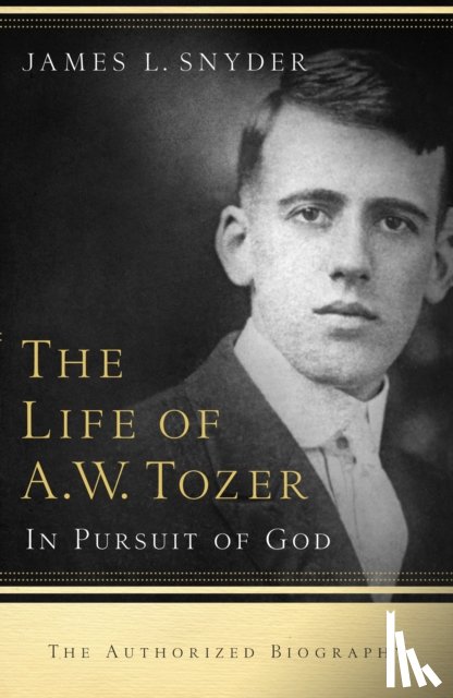 Snyder, James L., Benedict, Gary, Ravenhill, Leonard - The Life of A.W. Tozer – In Pursuit of God