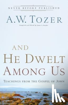 Tozer, A.w., Snyder, James L. - And He Dwelt Among Us – Teachings from the Gospel of John