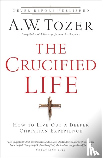 Tozer, A.w., Snyder, James L. - The Crucified Life – How To Live Out A Deeper Christian Experience