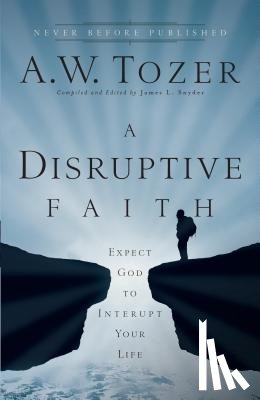 Tozer, A.w., Snyder, James L. - A Disruptive Faith – Expect God to Interrupt Your Life