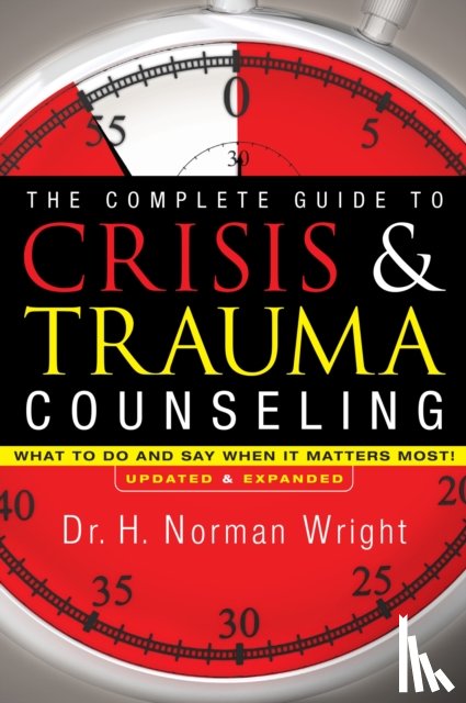Wright, H. Norman - The Complete Guide to Crisis & Trauma Counseling – What to Do and Say When It Matters Most!