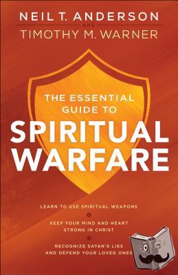 Anderson, Neil T., Warner, Timothy M. - The Essential Guide to Spiritual Warfare - Learn to Use Spiritual Weapons; Keep Your Mind and Heart Strong in Christ; Recognize Satan`s Lies a