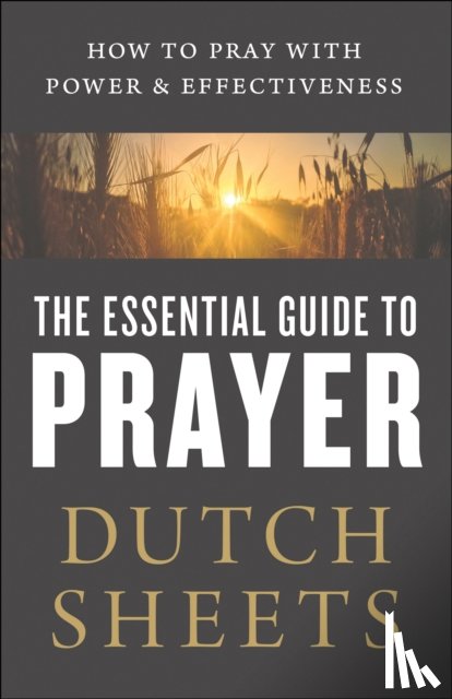 Sheets, Dutch - The Essential Guide to Prayer – How to Pray with Power and Effectiveness