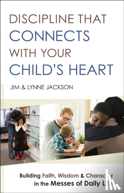 Jackson, Jim, Jackson, Lynne, Burns, Jim - Discipline That Connects With Your Child`s Heart – Building Faith, Wisdom, and Character in the Messes of Daily Life