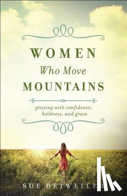 Detweiler, Sue, Griffith, Wendy - Women Who Move Mountains – Praying with Confidence, Boldness, and Grace