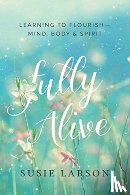 Larson, Susie - Fully Alive – Learning to Flourish––Mind, Body & Spirit