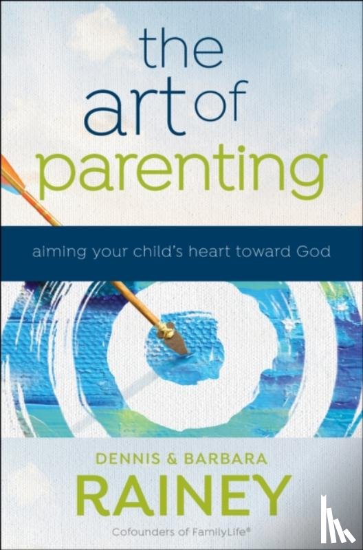 Rainey, Dennis, Rainey, Barbara, Boehi, Dave - The Art of Parenting – Aiming Your Child`s Heart toward God