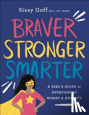 Goff, Sissy, Pitts, Alena - Braver, Stronger, Smarter – A Girl`s Guide to Overcoming Worry and Anxiety