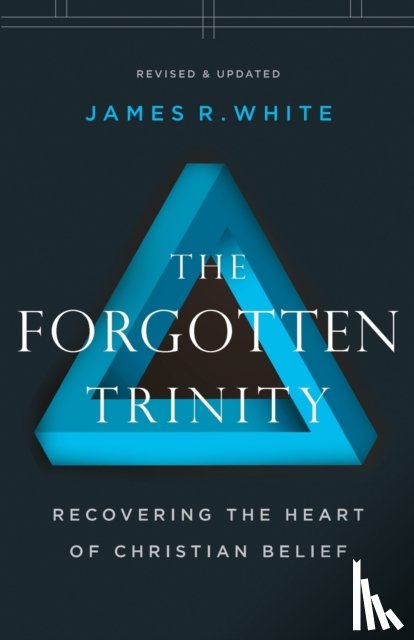 White, James R. - The Forgotten Trinity – Recovering the Heart of Christian Belief