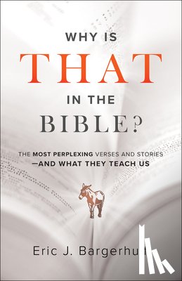 Bargerhuff, Eric J. - Why Is That in the Bible? – The Most Perplexing Verses and Stories––and What They Teach Us