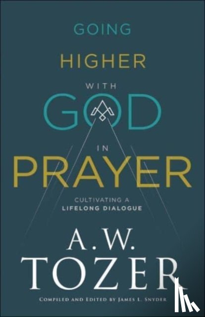 Tozer, A.w., Snyder, James L. - Going Higher with God in Prayer – Cultivating a Lifelong Dialogue