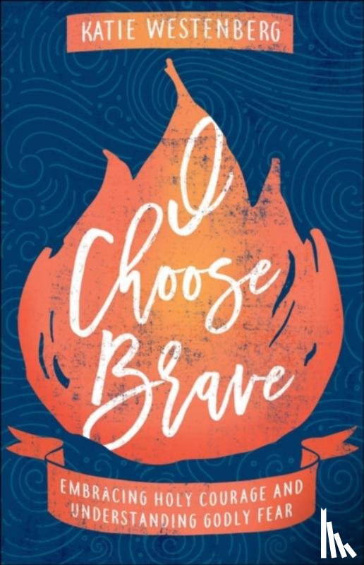 Westenberg, Katie, Hagerty, Sara - I Choose Brave – Embracing Holy Courage and Understanding Godly Fear