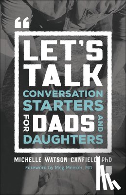Watson Canfield, Michelle Phd, Meeker, Meg - Let`s Talk – Conversation Starters for Dads and Daughters