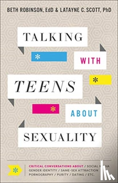 Robinson, Beth Edd, Scott, Latayne C. Phd - Talking with Teens about Sexuality – Critical Conversations about Social Media, Gender Identity, Same–Sex Attraction, Pornography, Purity