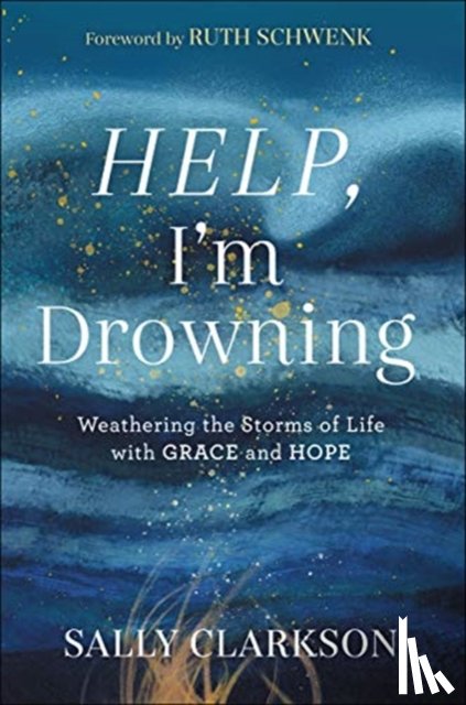 Clarkson, Sally, Schwenk, Ruth - Help, I`m Drowning – Weathering the Storms of Life with Grace and Hope