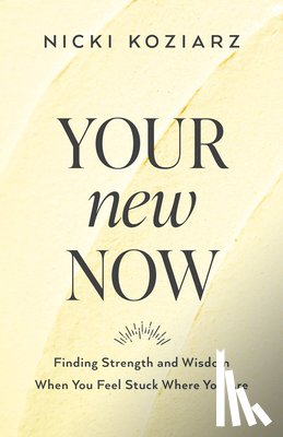 Koziarz, Nicki - Your New Now – Finding Strength and Wisdom When You Feel Stuck Where You Are