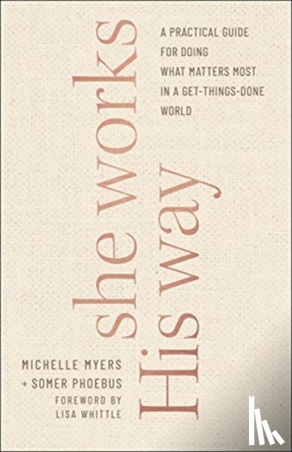 Phoebus, Somer, Myers, Michelle, Whittle, Lisa - She Works His Way – A Practical Guide for Doing What Matters Most in a Get–Things–Done World