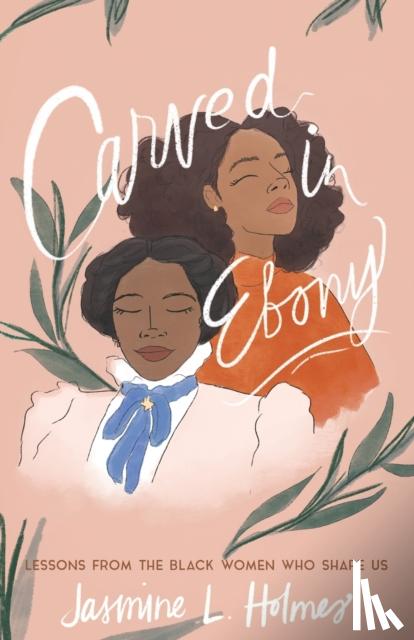 Holmes, Jasmine L., Ellis, Karen - Carved in Ebony – Lessons from the Black Women Who Shape Us