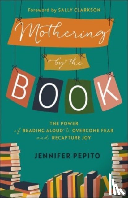 Pepito, Jennifer, Clarkson, Sally - Mothering by the Book – The Power of Reading Aloud to Overcome Fear and Recapture Joy