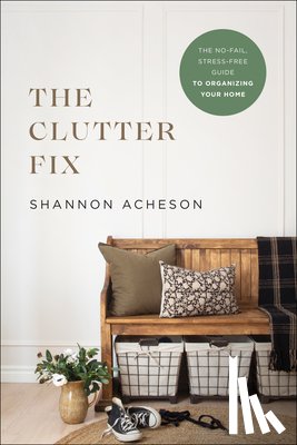 Acheson, Shannon - The Clutter Fix – The No–Fail, Stress–Free Guide to Organizing Your Home