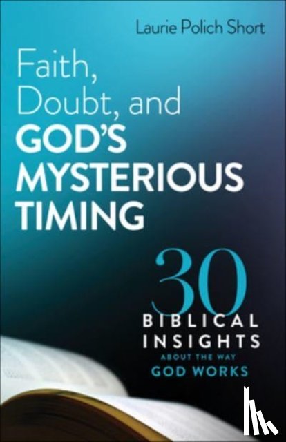 Short, Laurie Polich - Faith, Doubt, and God`s Mysterious Timing – 30 Biblical Insights about the Way God Works