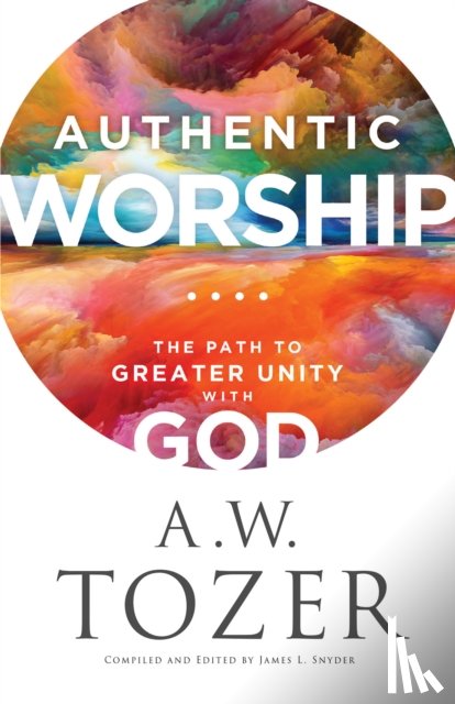 Tozer, A.w., Snyder, James L. - Authentic Worship – The Path to Greater Unity with God