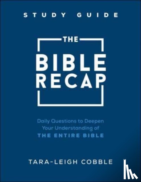 Cobble, Tara–leigh - The Bible Recap Study Guide – Daily Questions to Deepen Your Understanding of the Entire Bible
