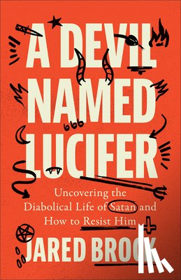 Brock, Jared - A Devil Named Lucifer: Uncovering the Diabolical Life of Satan and How to Resist Him