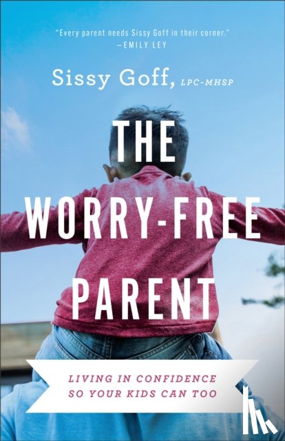 Goff, Sissy - The Worry–Free Parent – Living in Confidence So Your Kids Can Too