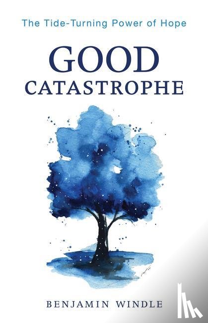 Windle, Benjamin - Good Catastrophe – The Tide–Turning Power of Hope