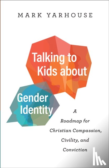 Yarhouse, Mark - Talking to Kids about Gender Identity – A Roadmap for Christian Compassion, Civility, and Conviction