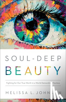 Johnson, Melissa L - Soul–Deep Beauty – Fighting for Our True Worth in a World Demanding Flawless