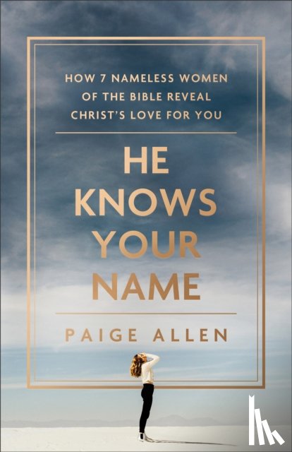 Allen, Paige - He Knows Your Name – How 7 Nameless Women of the Bible Reveal Christ`s Love for You