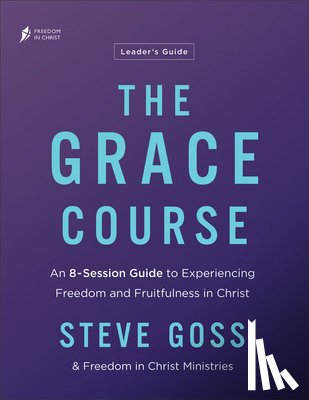 Goss, Steve - The Grace Course Leader's Guide: An 8-Session Guide to Experiencing Freedom and Fruitfulness in Christ